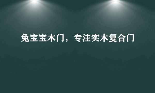 兔宝宝木门，专注实木复合门