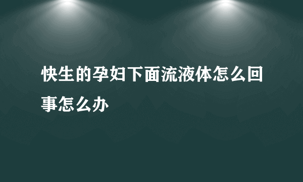 快生的孕妇下面流液体怎么回事怎么办