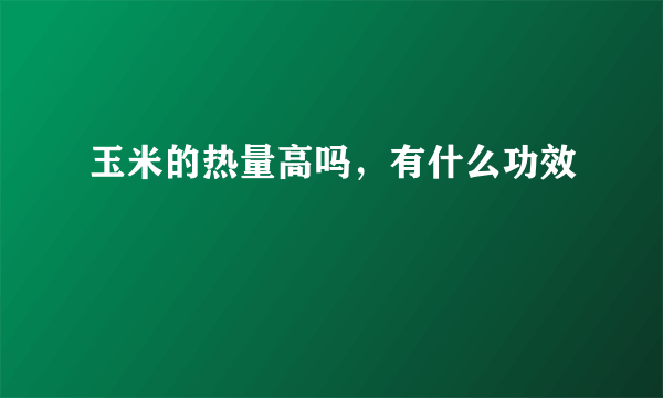 玉米的热量高吗，有什么功效