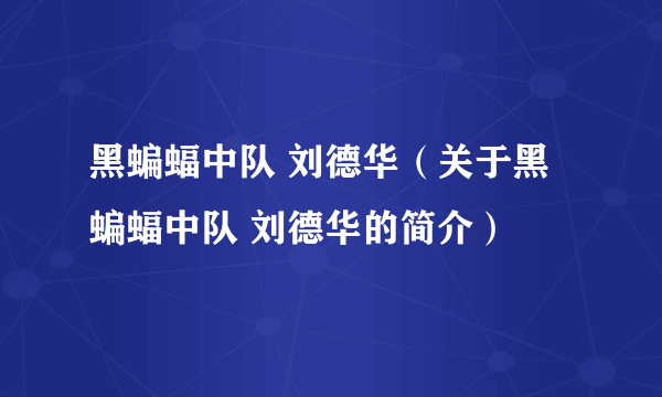 黑蝙蝠中队 刘德华（关于黑蝙蝠中队 刘德华的简介）