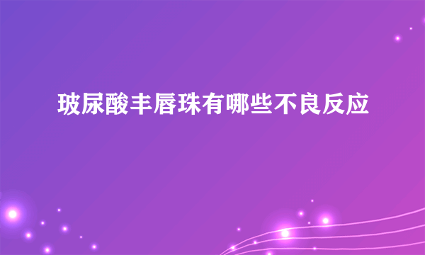 玻尿酸丰唇珠有哪些不良反应