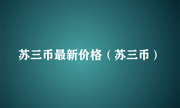 苏三币最新价格（苏三币）