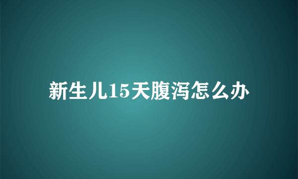 新生儿15天腹泻怎么办