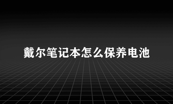 戴尔笔记本怎么保养电池