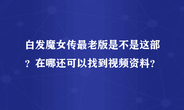 白发魔女传最老版是不是这部？在哪还可以找到视频资料？