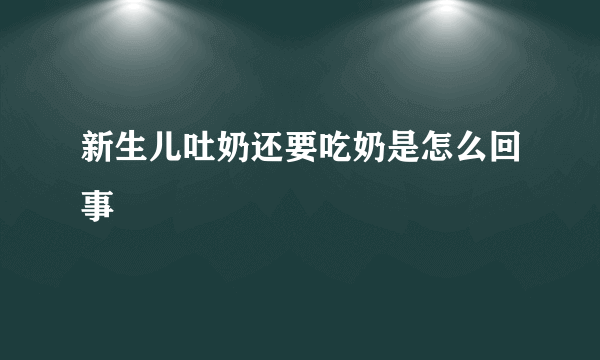 新生儿吐奶还要吃奶是怎么回事