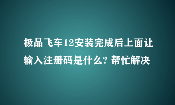 极品飞车12安装完成后上面让输入注册码是什么? 帮忙解决