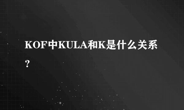 KOF中KULA和K是什么关系？