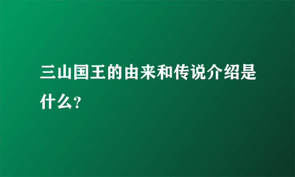 三山国王的由来和传说介绍是什么？