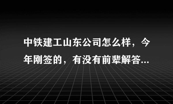 中铁建工山东公司怎么样，今年刚签的，有没有前辈解答一下，主要是休假问题？