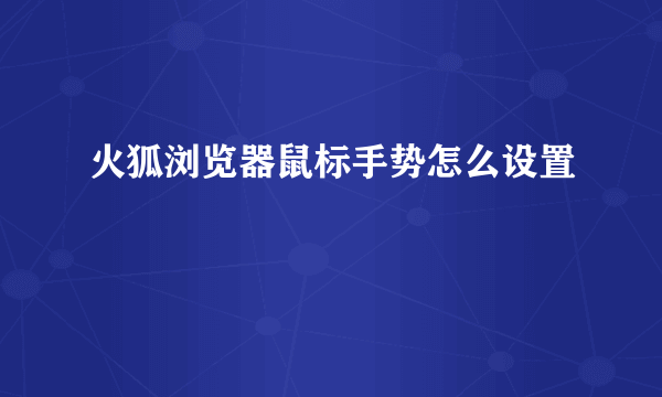 火狐浏览器鼠标手势怎么设置