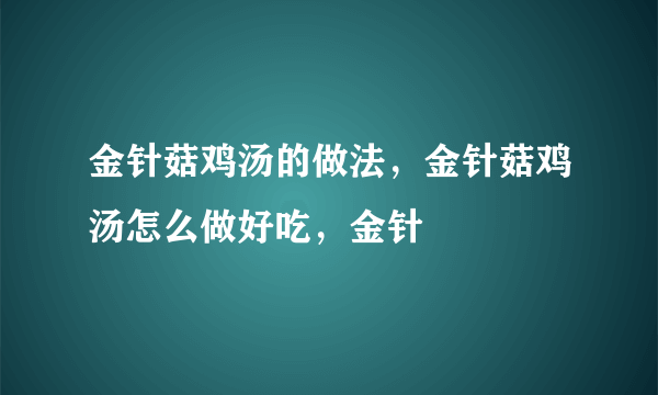 金针菇鸡汤的做法，金针菇鸡汤怎么做好吃，金针