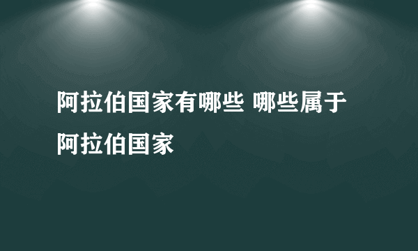 阿拉伯国家有哪些 哪些属于阿拉伯国家