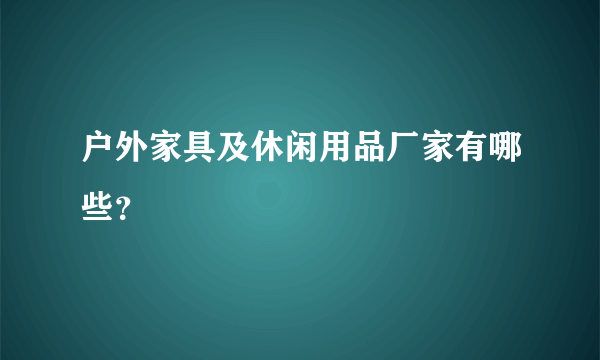 户外家具及休闲用品厂家有哪些？