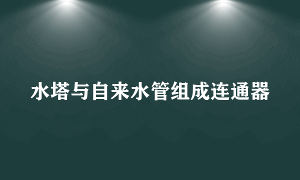 水塔与自来水管组成连通器