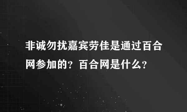 非诚勿扰嘉宾劳佳是通过百合网参加的？百合网是什么？