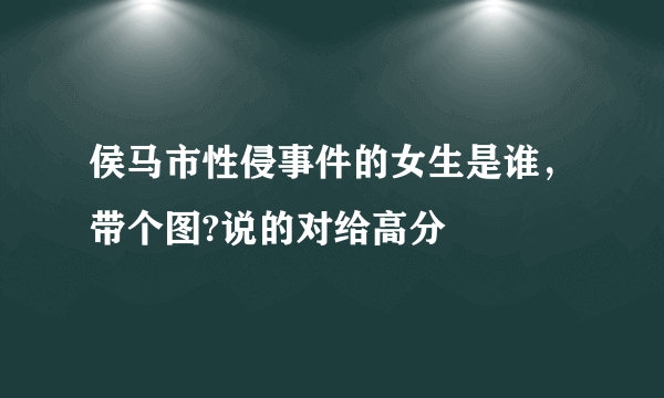 侯马市性侵事件的女生是谁，带个图?说的对给高分