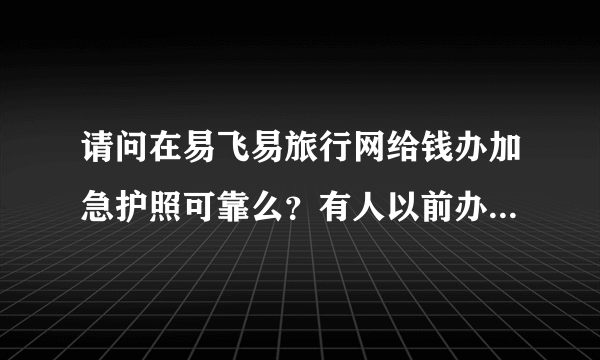 请问在易飞易旅行网给钱办加急护照可靠么？有人以前办过这种么？？很急，希望回答，谢谢