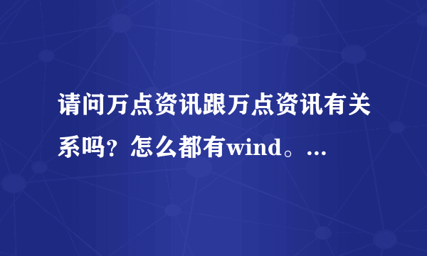 请问万点资讯跟万点资讯有关系吗？怎么都有wind。万点可以注册，万得能不能注册？