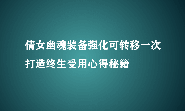 倩女幽魂装备强化可转移一次打造终生受用心得秘籍