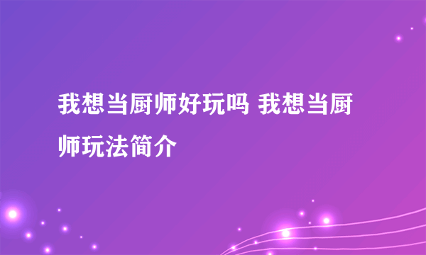 我想当厨师好玩吗 我想当厨师玩法简介