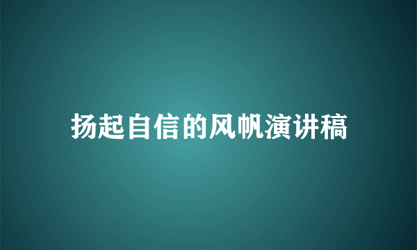 扬起自信的风帆演讲稿