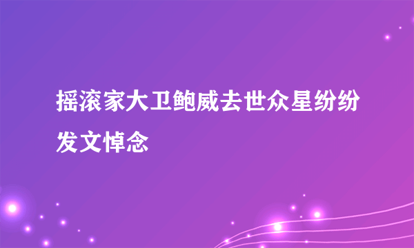 摇滚家大卫鲍威去世众星纷纷发文悼念