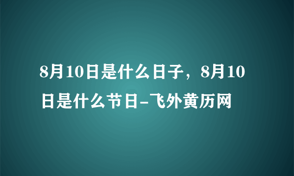 8月10日是什么日子，8月10日是什么节日-飞外黄历网