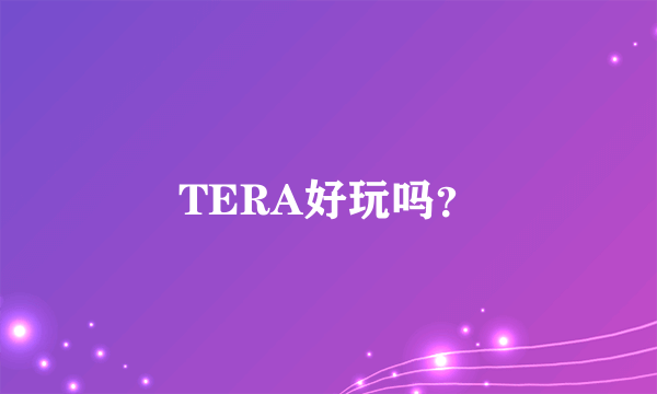 TERA好玩吗？