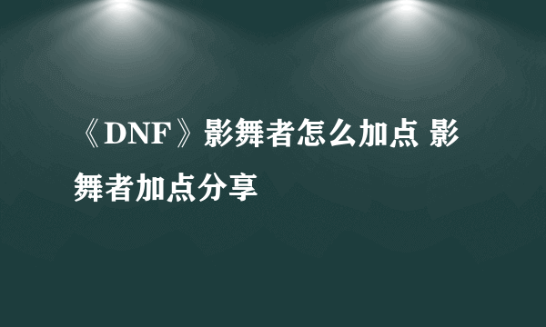 《DNF》影舞者怎么加点 影舞者加点分享