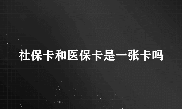 社保卡和医保卡是一张卡吗