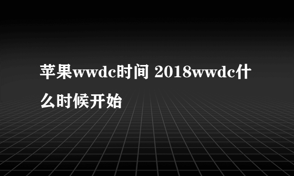 苹果wwdc时间 2018wwdc什么时候开始