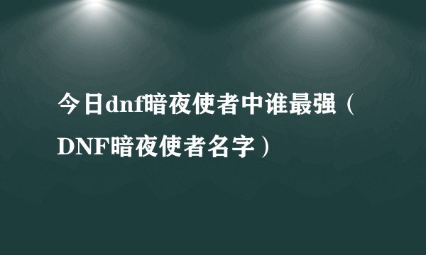 今日dnf暗夜使者中谁最强（DNF暗夜使者名字）