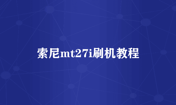 索尼mt27i刷机教程