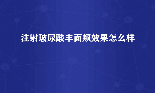 注射玻尿酸丰面颊效果怎么样