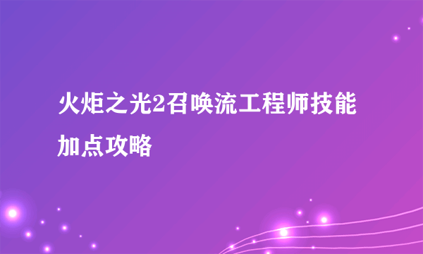 火炬之光2召唤流工程师技能加点攻略