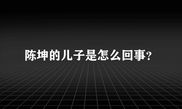 陈坤的儿子是怎么回事？