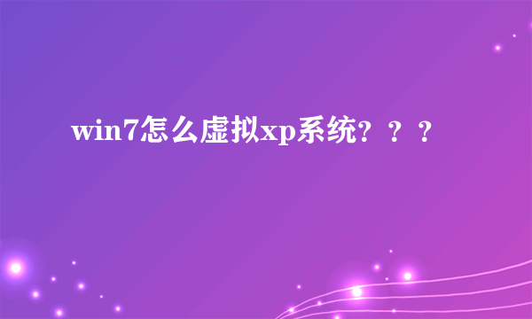 win7怎么虚拟xp系统？？？