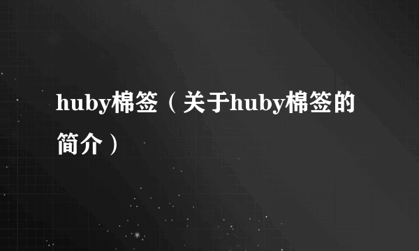 huby棉签（关于huby棉签的简介）