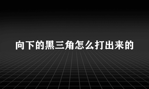 向下的黑三角怎么打出来的