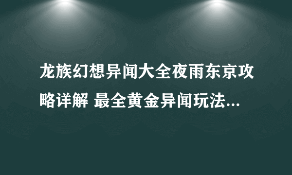 龙族幻想异闻大全夜雨东京攻略详解 最全黄金异闻玩法流程汇总