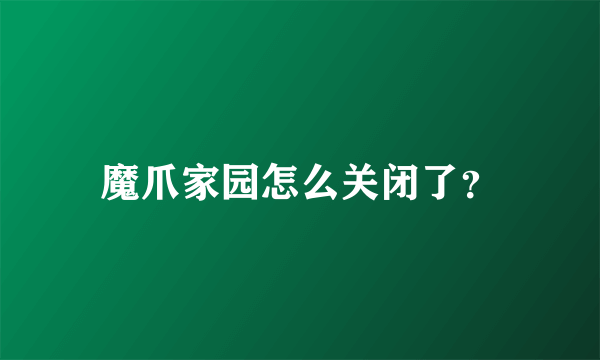 魔爪家园怎么关闭了？