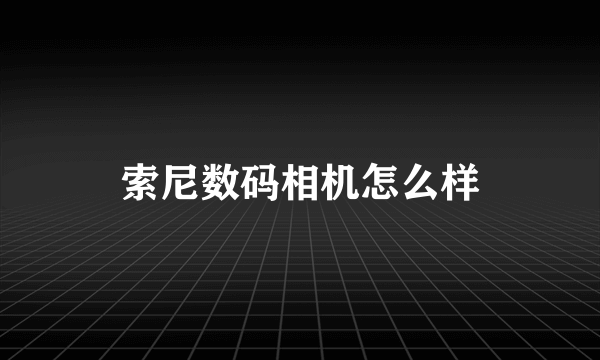 索尼数码相机怎么样