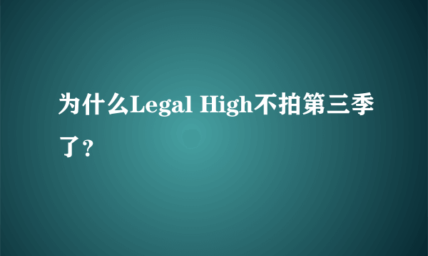 为什么Legal High不拍第三季了？