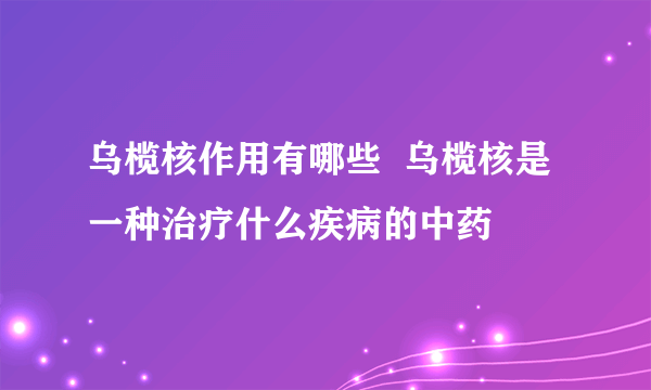 乌榄核作用有哪些  乌榄核是一种治疗什么疾病的中药