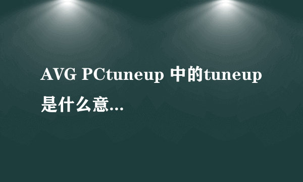 AVG PCtuneup 中的tuneup是什么意思啊 谁能告诉我