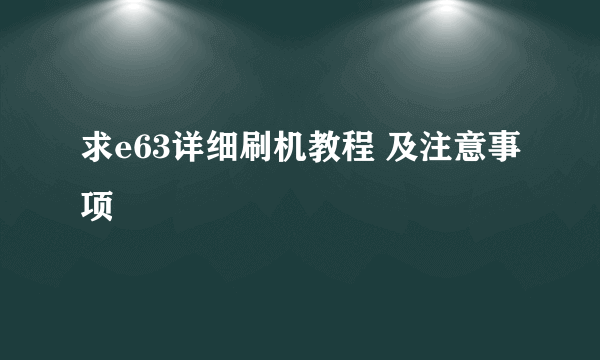 求e63详细刷机教程 及注意事项