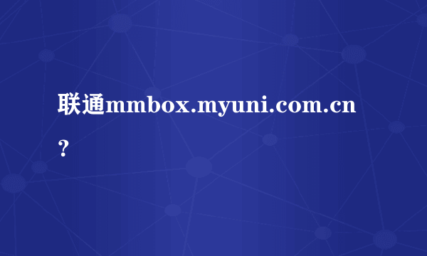 联通mmbox.myuni.com.cn？