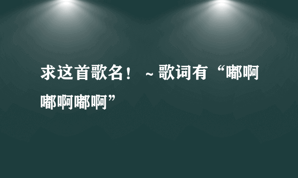 求这首歌名！～歌词有“嘟啊嘟啊嘟啊”