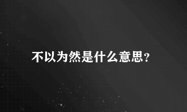 不以为然是什么意思？